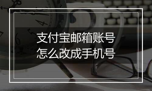 支付宝邮箱账号怎么改成手机号