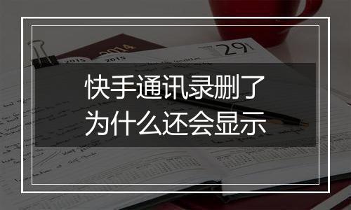 快手通讯录删了为什么还会显示