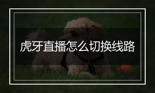 虎牙直播怎么切换线路