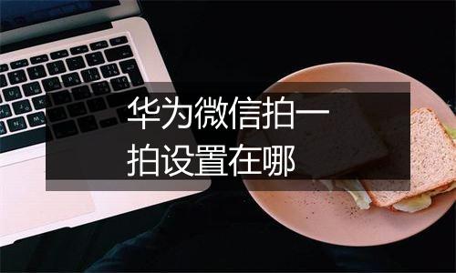 华为微信拍一拍设置在哪