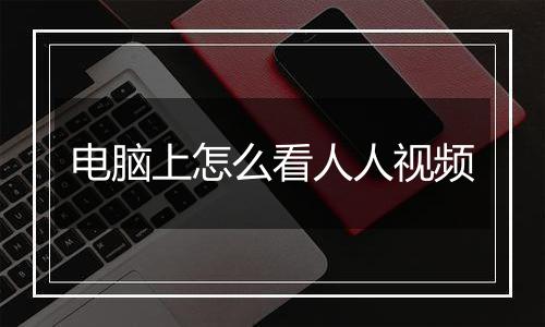 电脑上怎么看人人视频