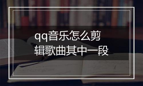 qq音乐怎么剪辑歌曲其中一段