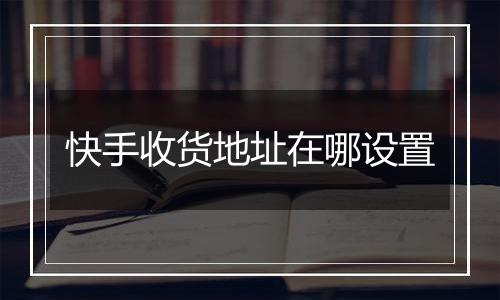 快手收货地址在哪设置