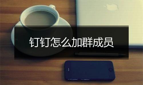 钉钉怎么加群成员