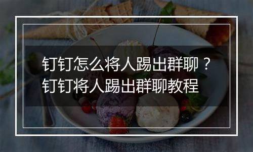 钉钉怎么将人踢出群聊？钉钉将人踢出群聊教程