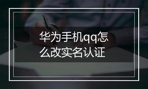 华为手机qq怎么改实名认证