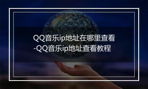 QQ音乐ip地址在哪里查看-QQ音乐ip地址查看教程
