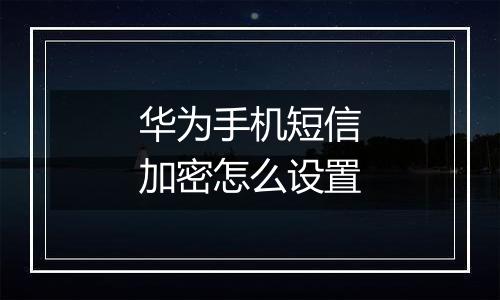 华为手机短信加密怎么设置