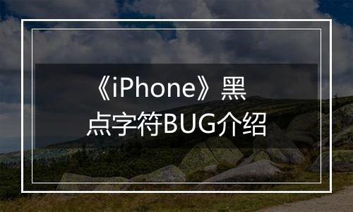 《iPhone》黑点字符BUG介绍