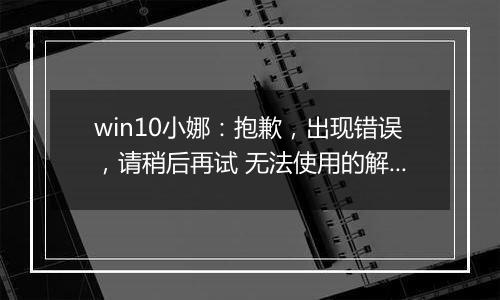 win10小娜：抱歉，出现错误，请稍后再试 无法使用的解决方法