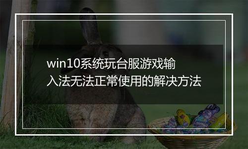 win10系统玩台服游戏输入法无法正常使用的解决方法