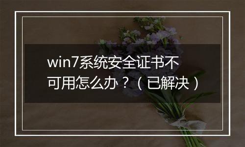 win7系统安全证书不可用怎么办？（已解决）