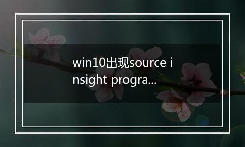 win10出现source insight program editor 已经停止工作的解决方法