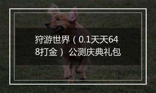 狩游世界（0.1天天648打金） 公测庆典礼包