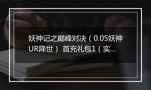 妖神记之巅峰对决（0.05妖神UR降世） 首充礼包1（实付6元）