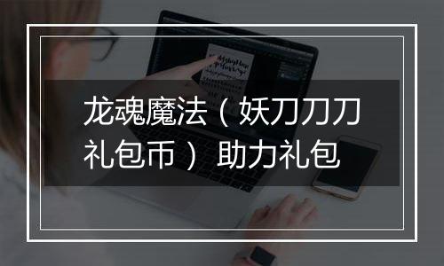 龙魂魔法（妖刀刀刀礼包币） 助力礼包