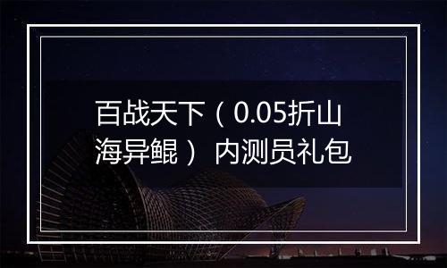 百战天下（0.05折山海异鲲） 内测员礼包