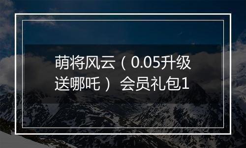 萌将风云（0.05升级送哪吒） 会员礼包1