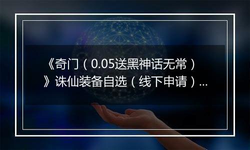 《奇门（0.05送黑神话无常）》诛仙装备自选（线下申请）2025-11-14-2025-11-17