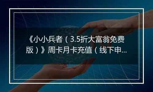 《小小兵者（3.5折大富翁免费版）》周卡月卡充值（线下申请）