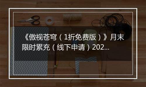 《傲视苍穹（1折免费版）》月末限时累充（线下申请）2025-11-15-2025-11-21