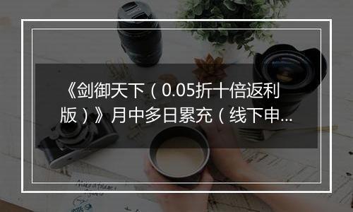 《剑御天下（0.05折十倍返利版）》月中多日累充（线下申请）2025-11-15-2025-11-17