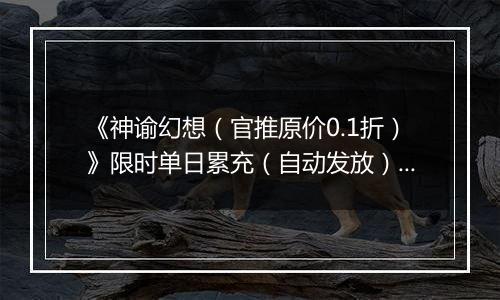 《神谕幻想（官推原价0.1折）》限时单日累充（自动发放）2025-11-15-2025-11-16