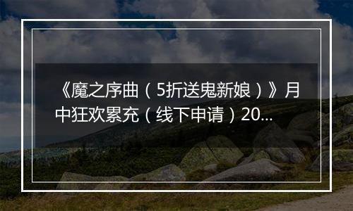 《魔之序曲（5折送鬼新娘）》月中狂欢累充（线下申请）2025-11-14-2025-11-16