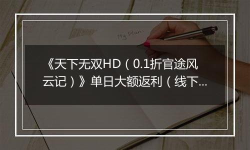 《天下无双HD（0.1折官途风云记）》单日大额返利（线下申请）