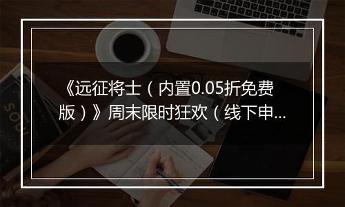 《远征将士（内置0.05折免费版）》周末限时狂欢（线下申请）2025-11-15-2025-11-16