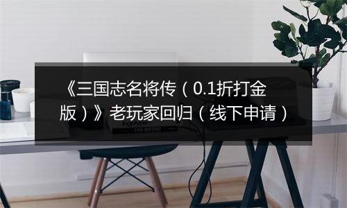 《三国志名将传（0.1折打金版）》老玩家回归（线下申请）