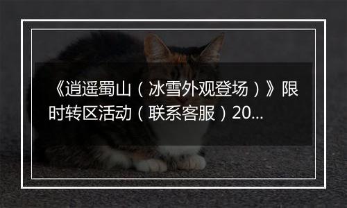 《逍遥蜀山（冰雪外观登场）》限时转区活动（联系客服）2025-11-13-2025-11-17