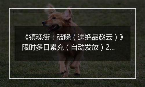 《镇魂街：破晓（送绝品赵云）》限时多日累充（自动发放）2025-11-15-2025-11-16