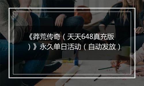 《莽荒传奇（天天648真充版）》永久单日活动（自动发放）