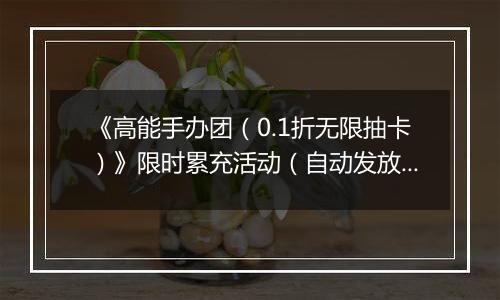 《高能手办团（0.1折无限抽卡）》限时累充活动（自动发放）2025-11-17-2025-11-20