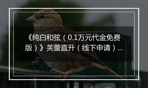 《纯白和弦（0.1万元代金免费版）》芙蕾直升（线下申请）2025-11-15-2025-11-21