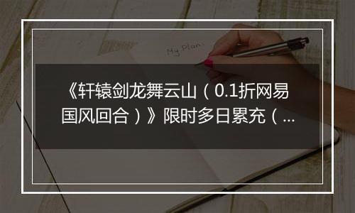《轩辕剑龙舞云山（0.1折网易国风回合）》限时多日累充（自动发放）2025-11-14-2025-11-16