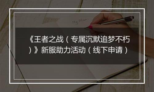 《王者之战（专属沉默追梦不朽）》新服助力活动（线下申请）