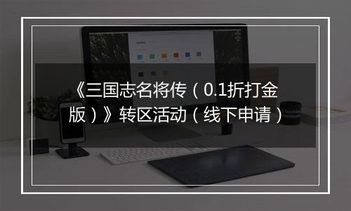 《三国志名将传（0.1折打金版）》转区活动（线下申请）