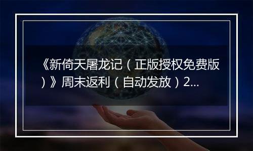 《新倚天屠龙记（正版授权免费版）》周末返利（自动发放）2025-11-14-2025-11-16