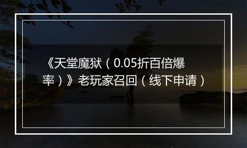 《天堂魔狱（0.05折百倍爆率）》老玩家召回（线下申请）