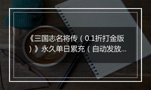 《三国志名将传（0.1折打金版）》永久单日累充（自动发放）