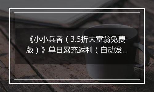 《小小兵者（3.5折大富翁免费版）》单日累充返利（自动发放）