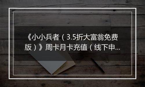 《小小兵者（3.5折大富翁免费版）》周卡月卡充值（线下申请）
