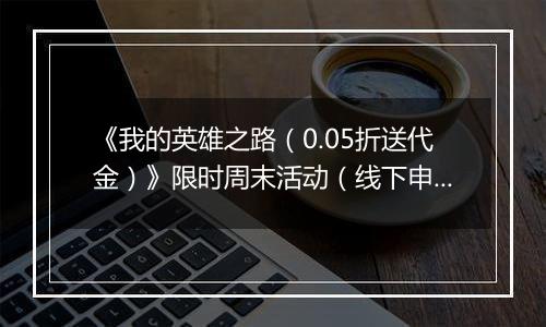 《我的英雄之路（0.05折送代金）》限时周末活动（线下申请）2025-11-14-2025-11-16