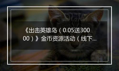 《出击英雄岛（0.05送30000）》金币资源活动（线下申请）2025-11-14-2025-11-16