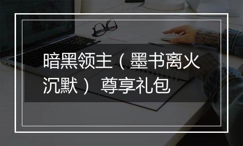 暗黑领主（墨书离火沉默） 尊享礼包