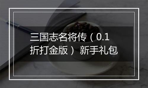 三国志名将传（0.1折打金版） 新手礼包