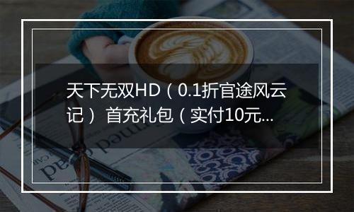 天下无双HD（0.1折官途风云记） 首充礼包（实付10元）