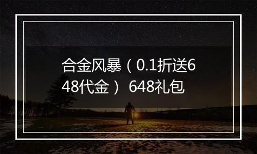 合金风暴（0.1折送648代金） 648礼包